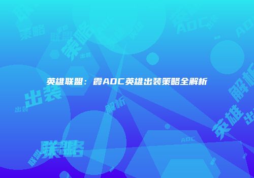 英雄联盟：霞ADC英雄出装策略全解析