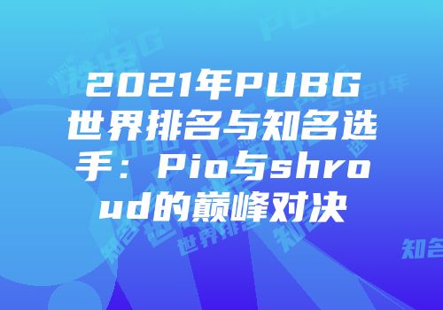 2021年PUBG世界排名与知名选手：Pio与shroud的巅峰对决