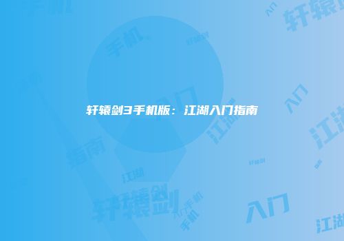 轩辕剑3手机版：江湖入门指南