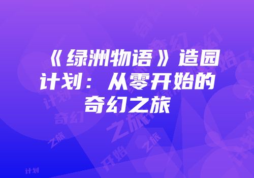 《绿洲物语》造园计划：从零开始的奇幻之旅