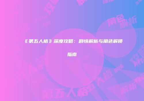 《第五人格》深度攻略：剧情解析与角色解锁指南
