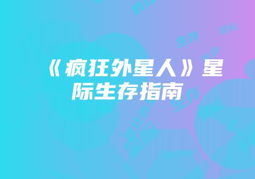 《疯狂外星人》星际生存指南
