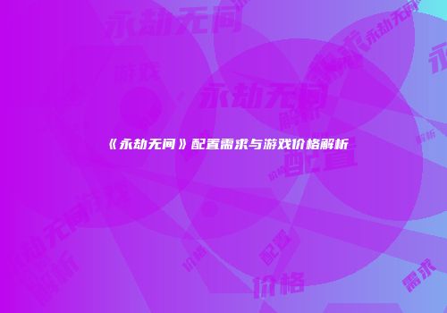 《永劫无间》配置需求与游戏价格解析