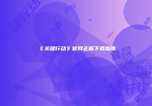 《关键行动》官网正版下载指南