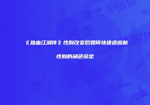 《热血江湖传》性别改变后如何快速适应新性别的角色设定
