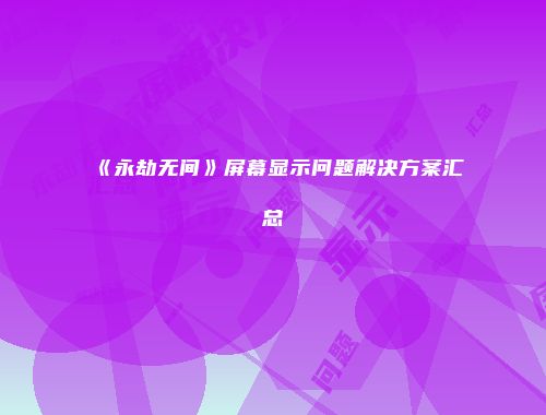 《永劫无间》屏幕显示问题解决方案汇总