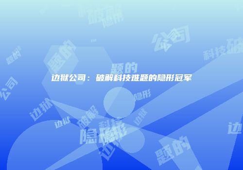 边狱公司：破解科技难题的隐形冠军