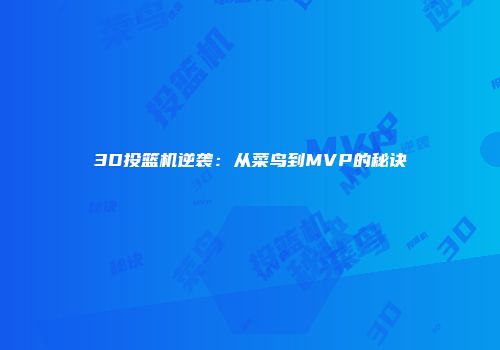 3D投篮机逆袭：从菜鸟到MVP的秘诀