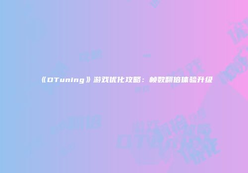 《DTuning》游戏优化攻略：帧数翻倍体验升级