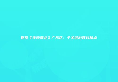 探索《传奇霸业》广东区：个关键游戏攻略点