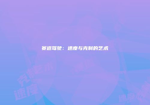 赛道驾驶：速度与克制的艺术
