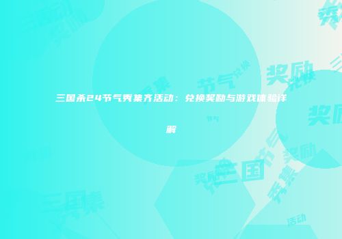 三国杀24节气秀集齐活动：兑换奖励与游戏体验详解