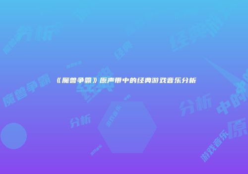 《魔兽争霸》原声带中的经典游戏音乐分析