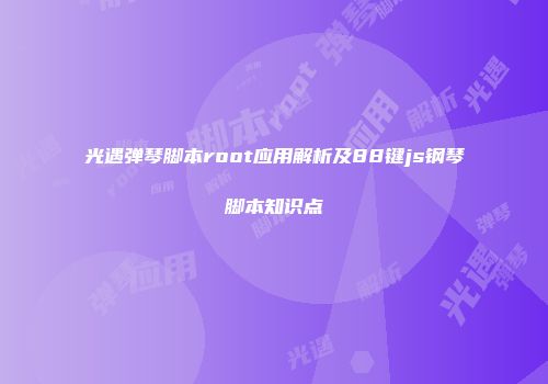 光遇弹琴脚本root应用解析及88键js钢琴脚本知识点