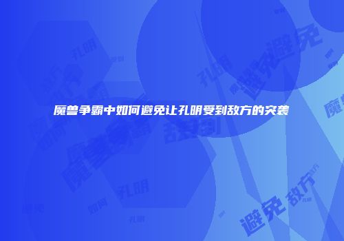 魔兽争霸中如何避免让孔明受到敌方的突袭