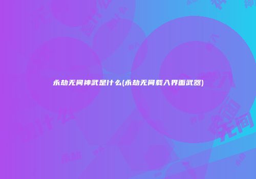 永劫无间神武是什么(永劫无间载入界面武器)