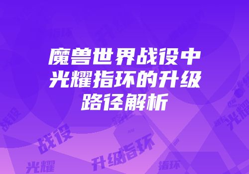 魔兽世界战役中光耀指环的升级路径解析