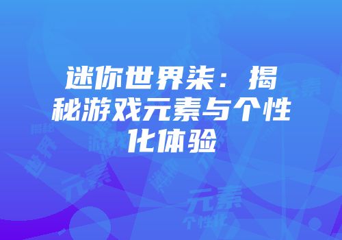迷你世界柒：揭秘游戏元素与个性化体验