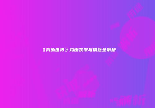 《我的世界》鸡蛋获取与用途全解析