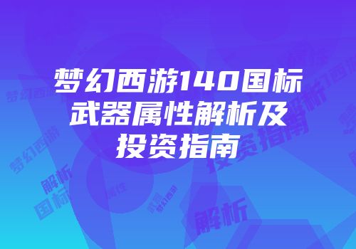 梦幻西游140国标武器属性解析及投资指南