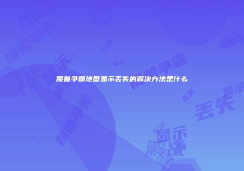 魔兽争霸地图显示丢失的解决方法是什么