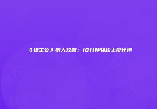 《挂主公》懒人攻略：10分钟轻松上排行榜