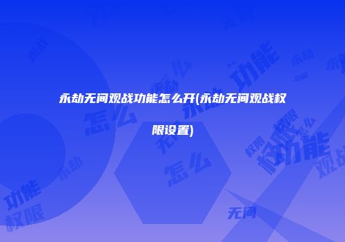 永劫无间观战功能怎么开(永劫无间观战权限设置)
