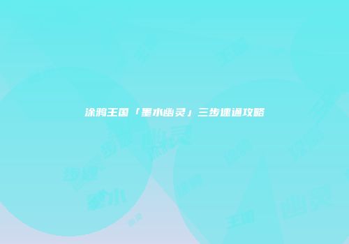 涂鸦王国「墨水幽灵」三步速通攻略