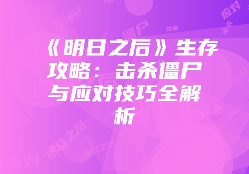 《明日之后》生存攻略：击杀僵尸与应对技巧全解析