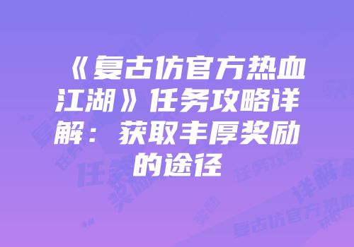 《复古仿官方热血江湖》任务攻略详解：获取丰厚奖励的途径
