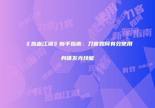 《热血江湖》新手指南:刀客如何有效使用身体发光技能