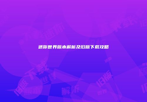 迷你世界版本解析及旧版下载攻略