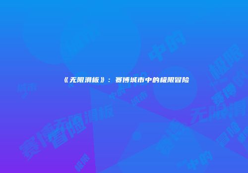 《无限滑板》：赛博城市中的极限冒险