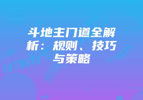 斗地主门道全解析：规则、技巧与策略