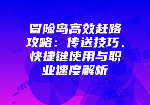 冒险岛高效赶路攻略：传送技巧、快捷键使用与职业速度解析