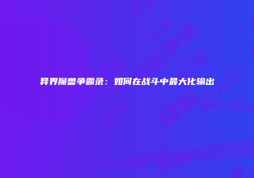 异界魔兽争霸录：如何在战斗中最大化输出