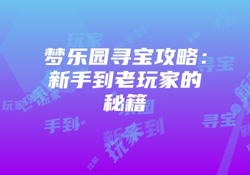 梦乐园寻宝攻略：新手到老玩家的秘籍