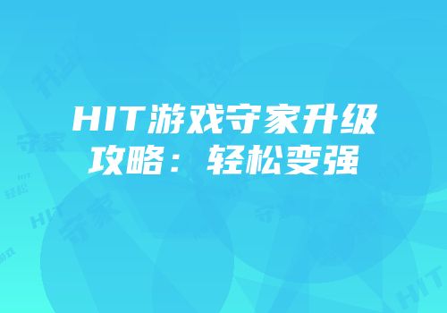 HIT游戏守家升级攻略：轻松变强