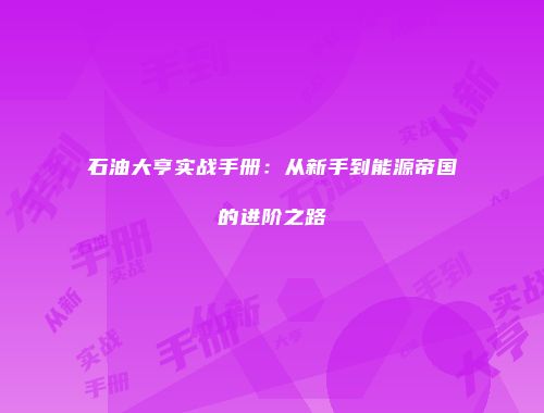石油大亨实战手册：从新手到能源帝国的进阶之路