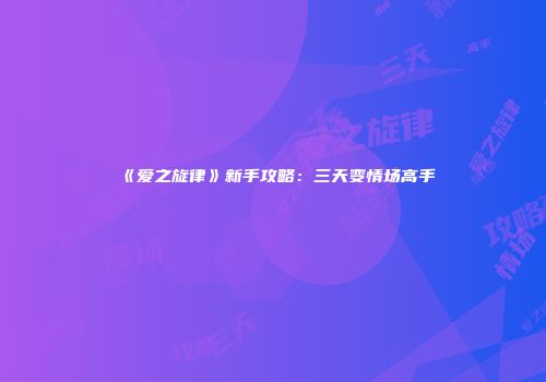 《爱之旋律》新手攻略：三天变情场高手