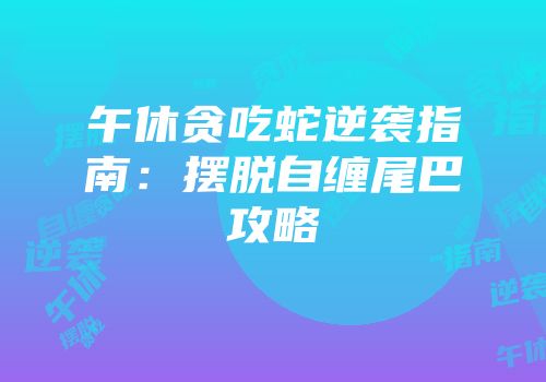 午休贪吃蛇逆袭指南：摆脱自缠尾巴攻略