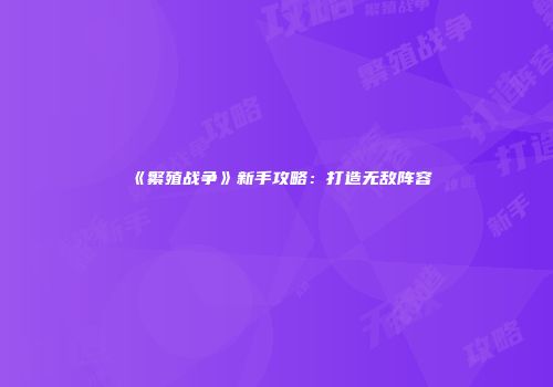 《繁殖战争》新手攻略：打造无敌阵容