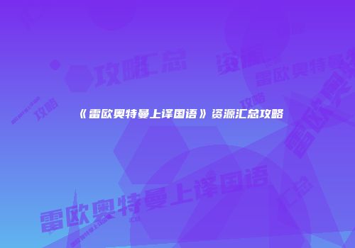 《雷欧奥特曼上译国语》资源汇总攻略