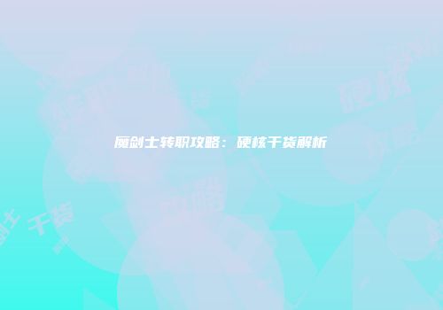 魔剑士转职攻略：硬核干货解析