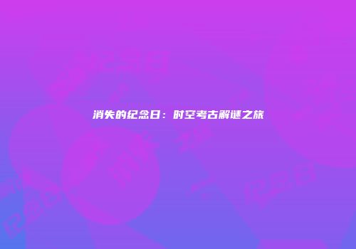 消失的纪念日：时空考古解谜之旅