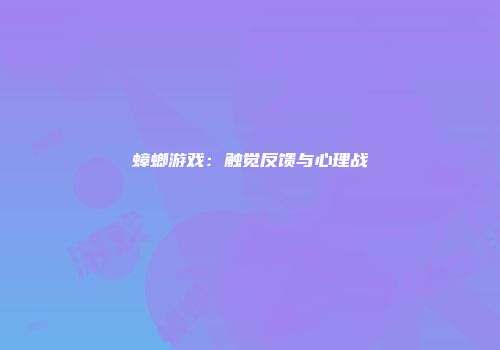 蟑螂游戏：触觉反馈与心理战