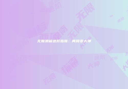 无限滑板进阶指南：两周变大神