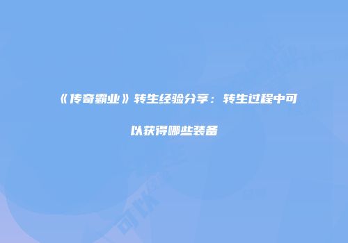 《传奇霸业》转生经验分享：转生过程中可以获得哪些装备
