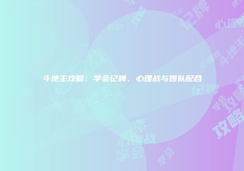斗地主攻略：学会记牌、心理战与团队配合