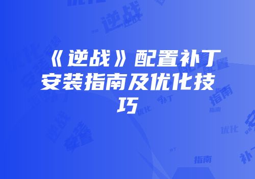 《逆战》配置补丁安装指南及优化技巧